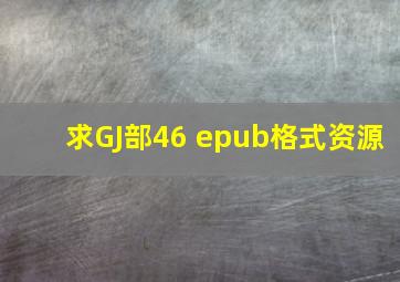 求GJ部46 epub格式资源