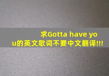 求Gotta have you的英文歌词。不要中文翻译!!!
