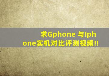 求Gphone 与Iphone实机对比评测视频!!