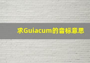 求Guiacum的音标、意思
