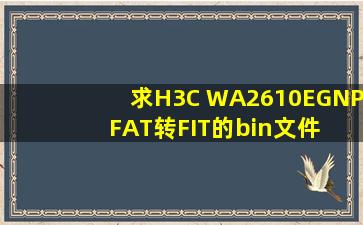 求H3C WA2610EGNP FAT转FIT的bin文件 及说明 谢谢