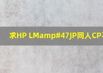 求HP LM/JP同人,CP不可逆