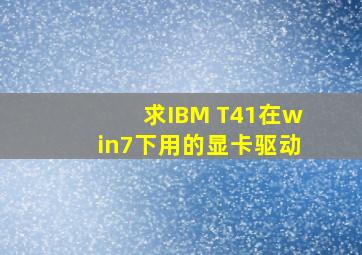 求IBM T41在win7下用的显卡驱动