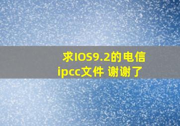 求IOS9.2的电信ipcc文件, 谢谢了