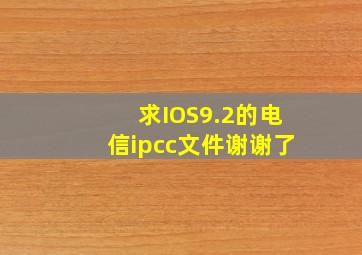 求IOS9.2的电信ipcc文件谢谢了