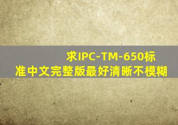 求IPC-TM-650标准中文完整版,最好清晰不模糊