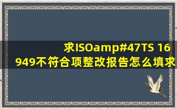 求ISO/TS 16949不符合项整改报告怎么填,求专业高手啊!!急急急