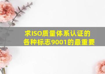 求ISO质量体系认证的各种标志9001的最重要