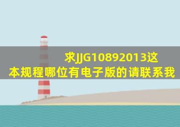 求JJG10892013这本规程哪位有电子版的请联系我