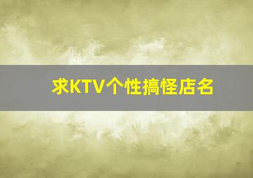 求KTV个性搞怪店名