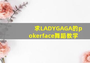 求LADYGAGA的pokerface舞蹈教学