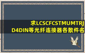 求LCSCFCSTMUMTRJD4DIN等光纤连接器各散件名称有图片最好