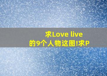 求Love live的9个人物这图!求P