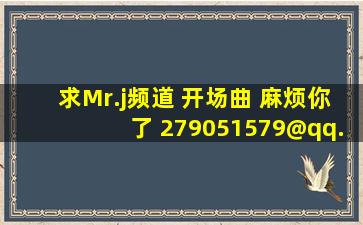 求Mr.j频道 开场曲 麻烦你了 279051579@qq.com