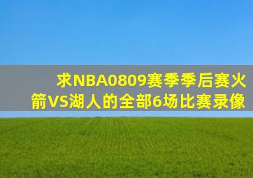 求NBA0809赛季季后赛火箭VS湖人的全部6场比赛录像