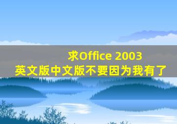 求Office 2003 英文版,中文版不要,因为我有了。