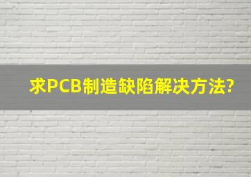 求PCB制造缺陷解决方法?