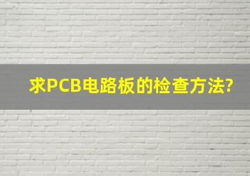 求PCB电路板的检查方法?