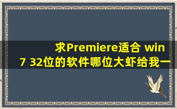 求Premiere适合 win7 32位的软件,哪位大虾给我一个下载地址???