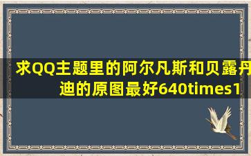 求QQ主题里的阿尔凡斯和贝露丹迪的原图(最好640×1136的)