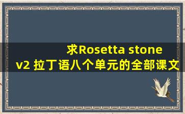 求Rosetta stone v2 拉丁语八个单元的全部课文课文的翻译