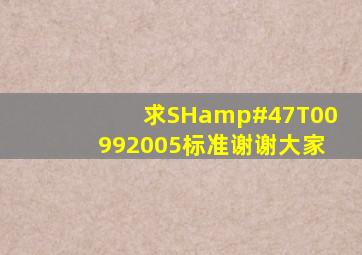 求SH/T00992005标准,谢谢大家。