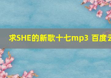 求SHE的新歌十七mp3 百度云