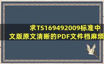 求TS169492009标准中文版原文,清晰的PDF文件档,麻烦发我一份,谢谢...