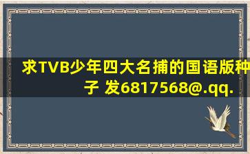 求TVB少年四大名捕的国语版种子 发6817568@.qq.com