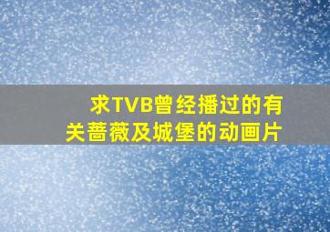 求TVB曾经播过的有关蔷薇及城堡的动画片