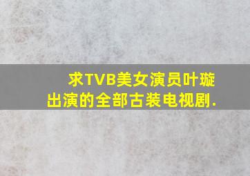 求TVB美女演员叶璇出演的全部古装电视剧.