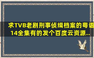 求TVB老剧《刑事侦缉档案》的粤语14全集。有的发个百度云资源。...
