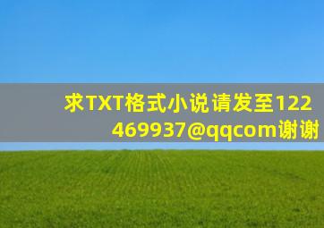 求TXT格式小说请发至122469937@qq。com谢谢