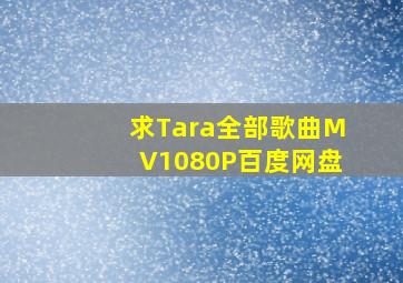 求Tara全部歌曲MV,1080P,百度网盘