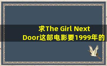 求The Girl Next Door这部电影,要1999年的!