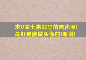 求V家七宗罪里的黑化图!最好是能做头像的!谢谢!