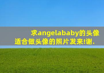 求angelababy的头像 适合做头像的照片发来!谢.