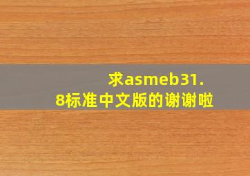 求asmeb31.8标准中文版的谢谢啦