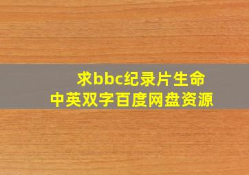 求bbc纪录片生命中英双字百度网盘资源