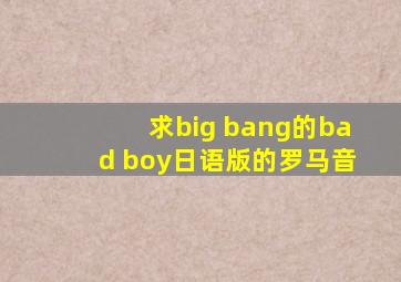 求big bang的bad boy日语版的罗马音