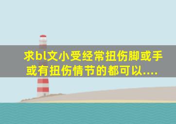 求bl文,,,小受经常扭伤脚,或手,或有扭伤情节的都可以....