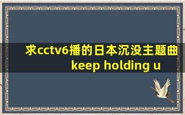 求cctv6播的日本沉没主题曲keep holding u 的中文翻译