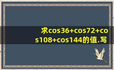 求cos36+cos72+cos108+cos144的值.写出计算过程.