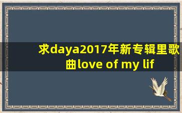 求daya2017年新专辑里歌曲love of my life 的中文歌词翻译