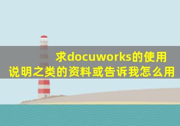 求docuworks的使用说明之类的资料,或告诉我怎么用