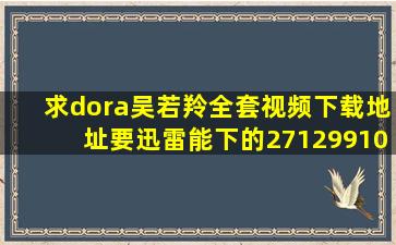 求dora吴若羚全套视频下载地址要迅雷能下的271299105@qq.com