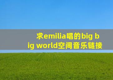 求emilia唱的big big world空间音乐链接