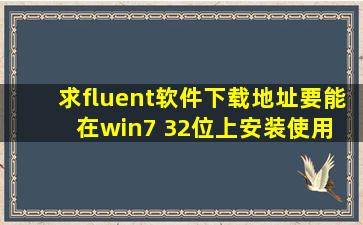 求fluent软件下载地址(要能在win7 32位上安装使用) 包括前处理和后...