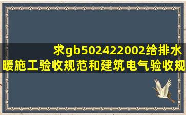 求gb502422002给排水暖施工验收规范和建筑电气验收规范PDF版发