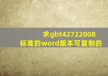 求gbt42722008标准的word版本可复制的